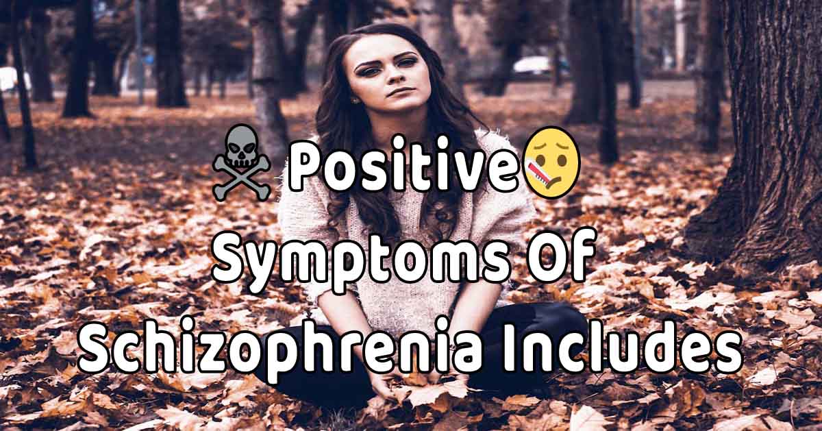 One Of The Positive Symptoms Of Schizophrenia Includes